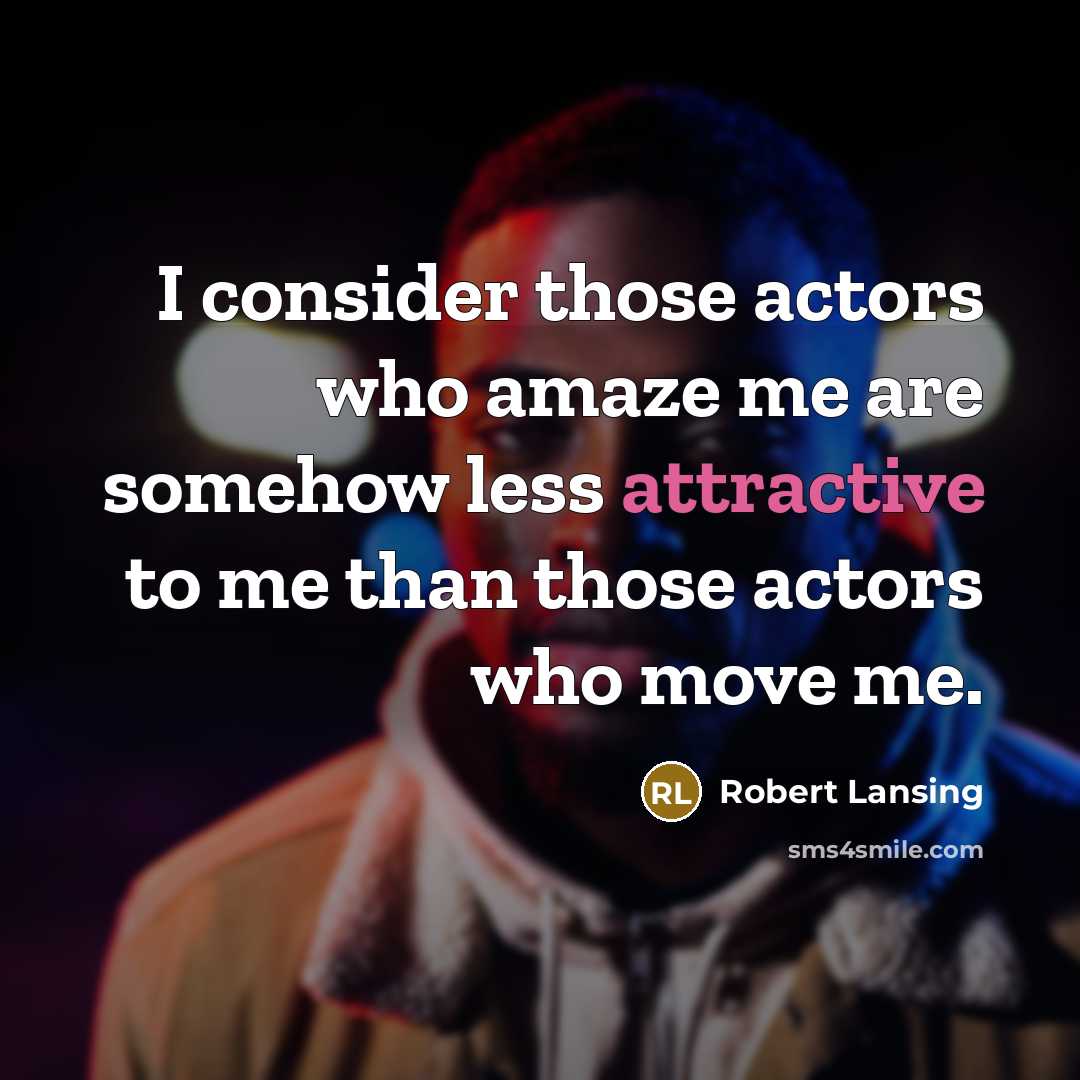 “I consider those actors who amaze me are somehow less attractive to me than those actors who move me.” quote by Robert Lansing