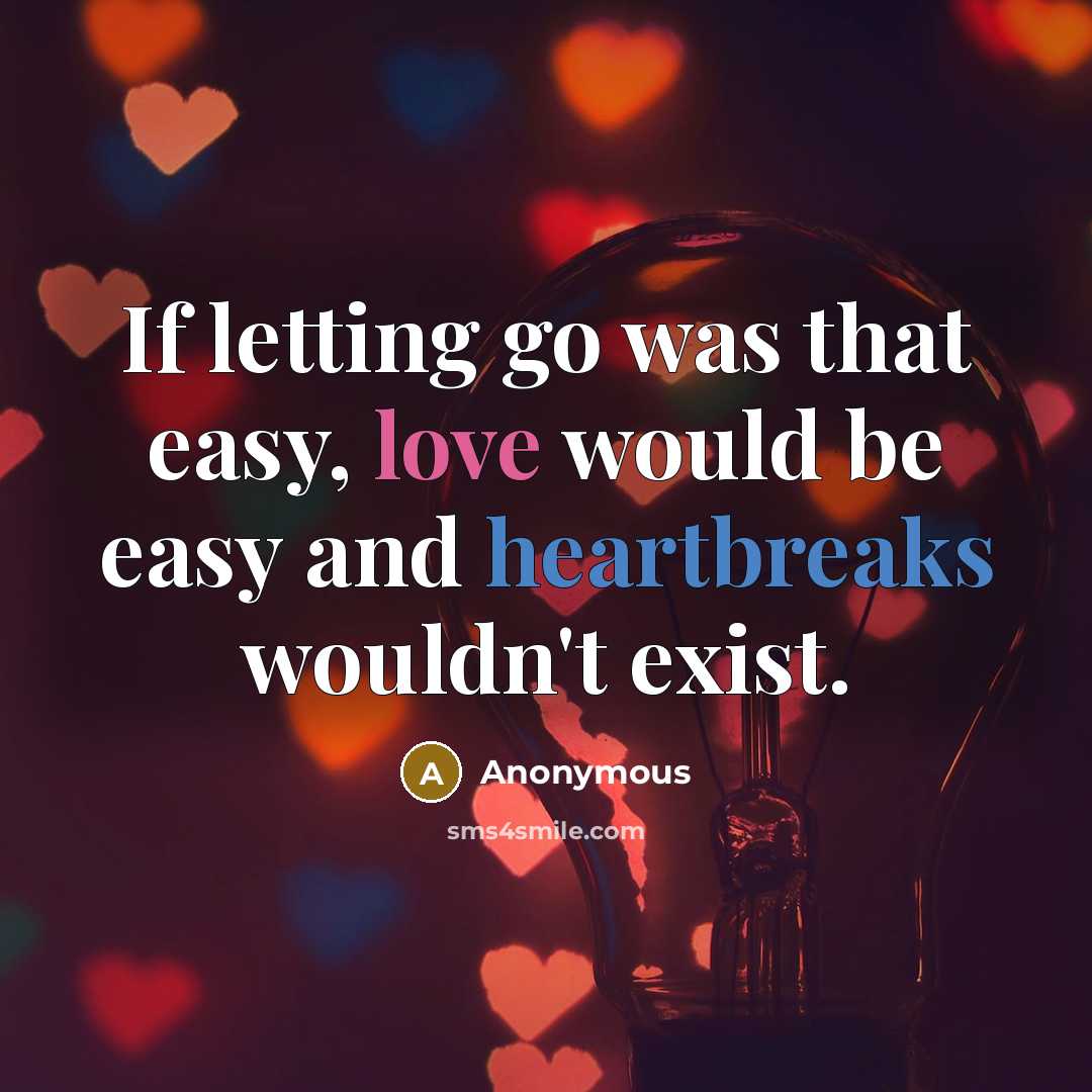 “If letting go was that easy, love would be easy and heartbreaks wouldn't exist.” quote by Anonymous
