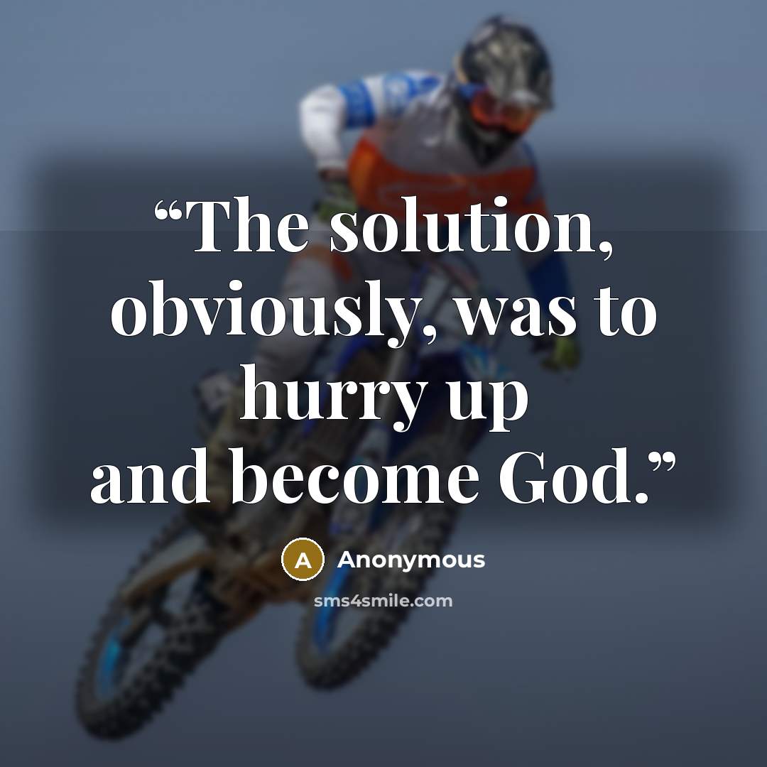 “The solution, obviously, was to hurry up and become God.” quote by Anonymous
