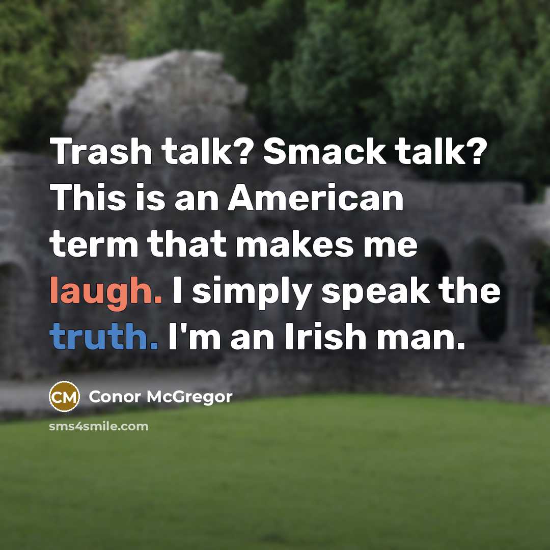 “Trash talk? Smack talk? This is an American term that makes me laugh. I simply speak the truth. I'm an Irish man.” quote by Conor McGregor