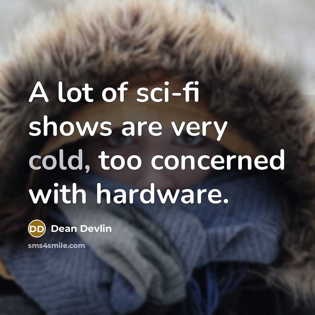 “A lot of sci-fi shows are very cold, too concerned with hardware.” quote by Dean Devlin