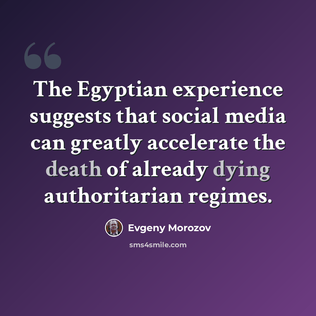 “The Egyptian experience suggests that social media can greatly accelerate the death of already dying authoritarian regimes.” quote by Evgeny Morozov