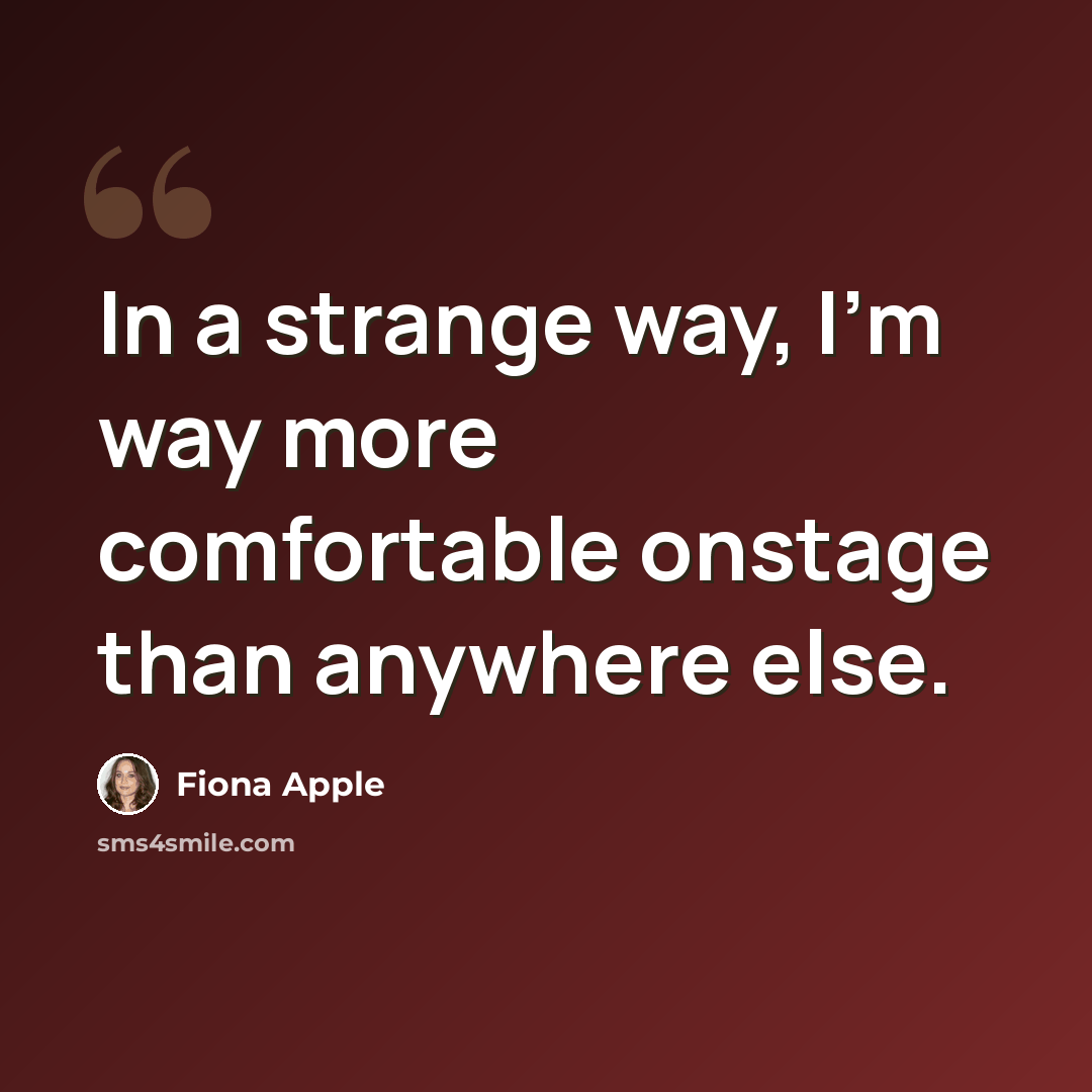 “In a strange way, I'm way more comfortable onstage than anywhere else.” quote by Fiona Apple