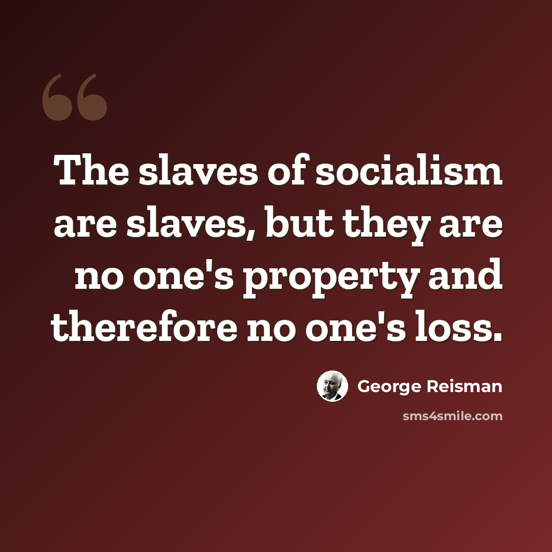 “The slaves of socialism are slaves, but they are no one's property and therefore no one's loss.” quote by George Reisman
