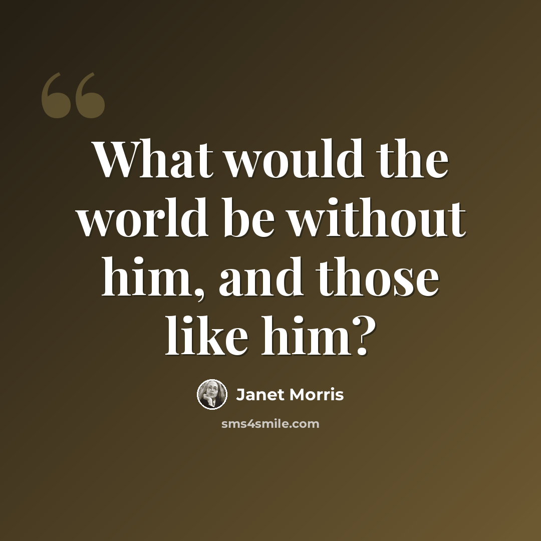 “What would the world be without him, and those like him?” quote by Janet Morris