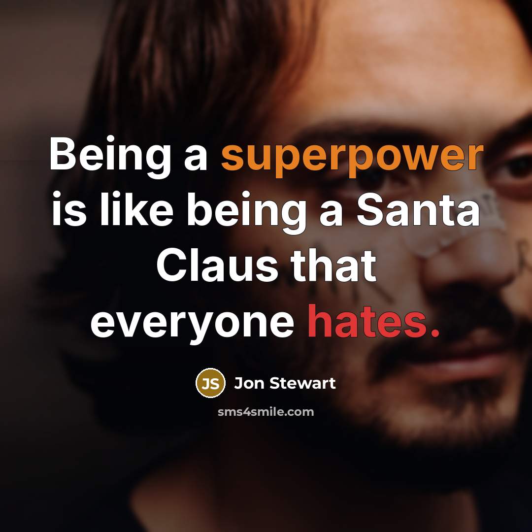 “Being a superpower is like being a Santa Claus that everyone hates.” quote by Jon Stewart