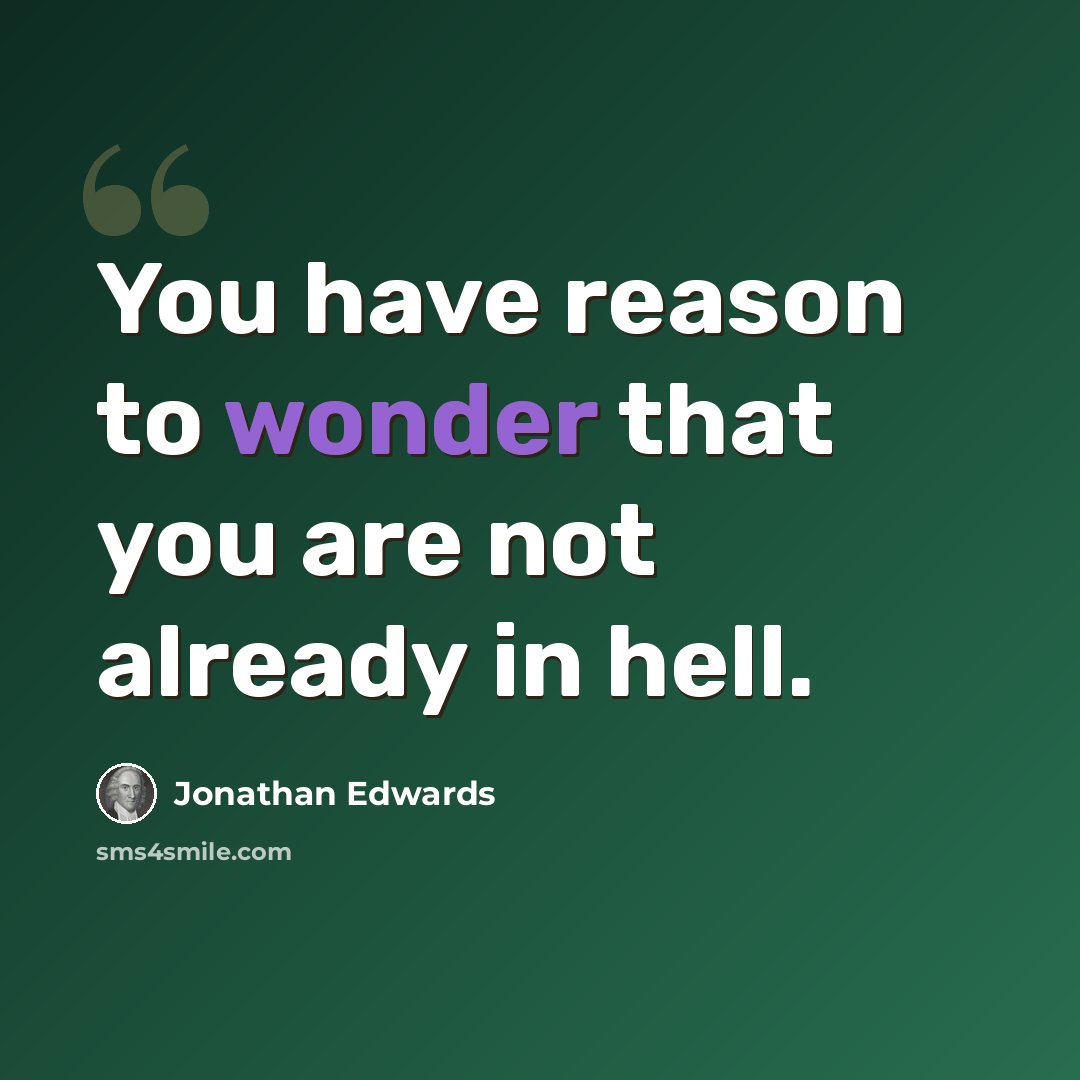 “You have reason to wonder that you are not already in hell.” quote by Jonathan Edwards