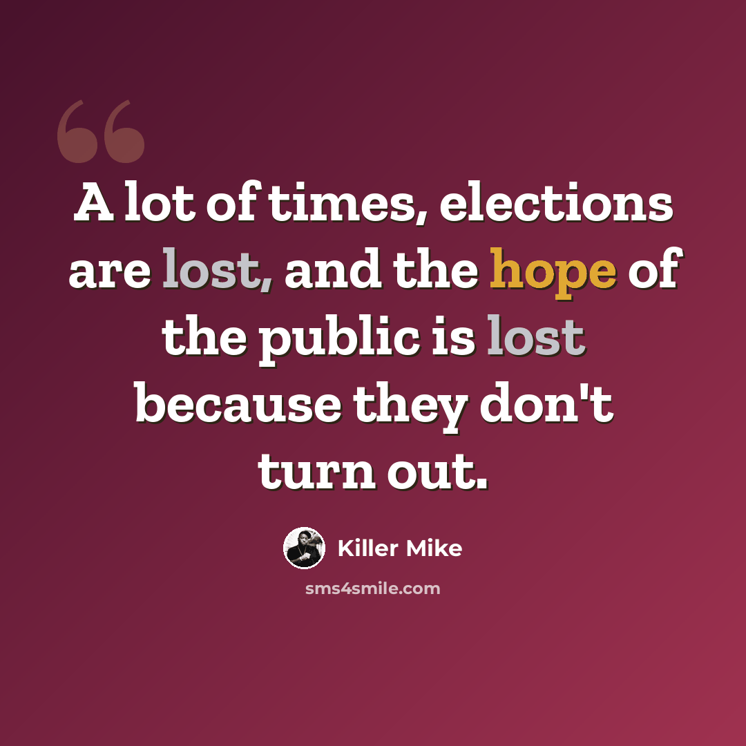 “A lot of times, elections are lost, and the hope of the public is lost because they don't turn out.” quote by Killer Mike