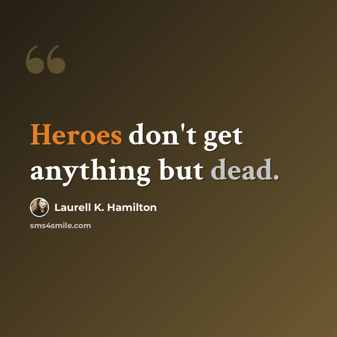 “Heroes don't get anything but dead.” quote by Laurell K. Hamilton