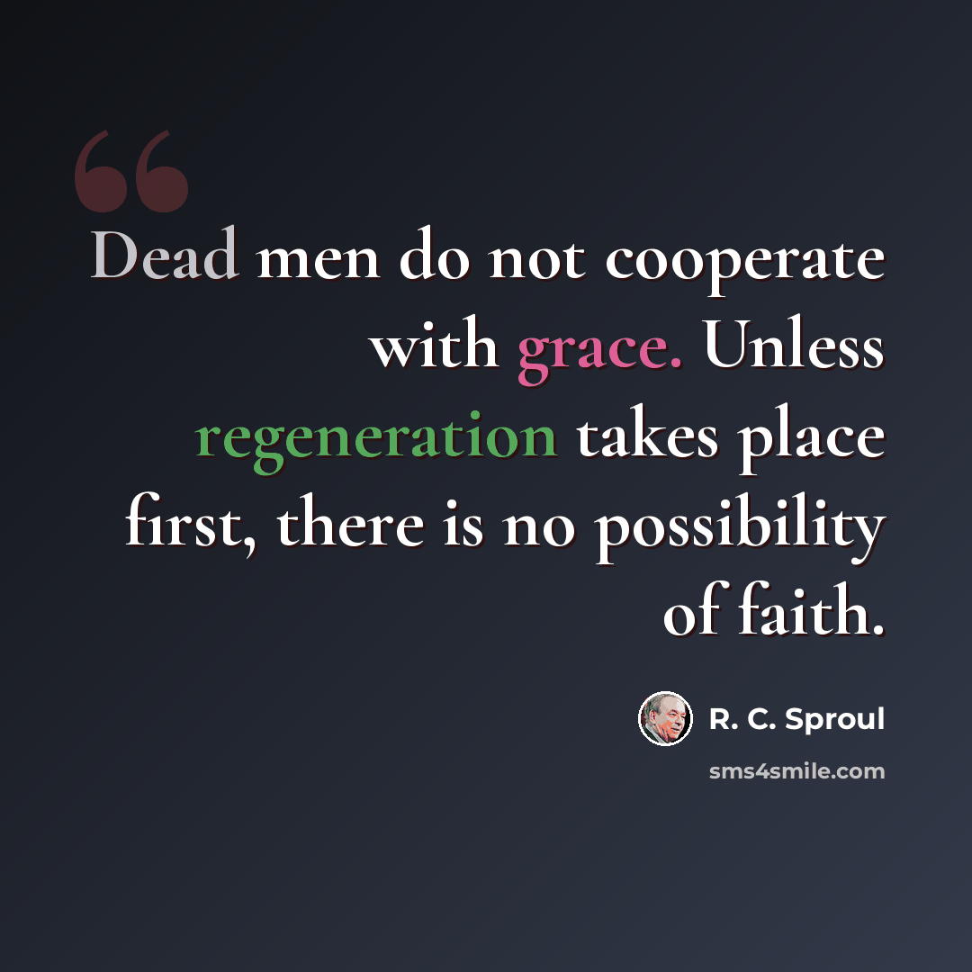 “Dead men do not cooperate with grace. Unless regeneration takes place first, there is no possibility of faith.” quote by R. C. Sproul