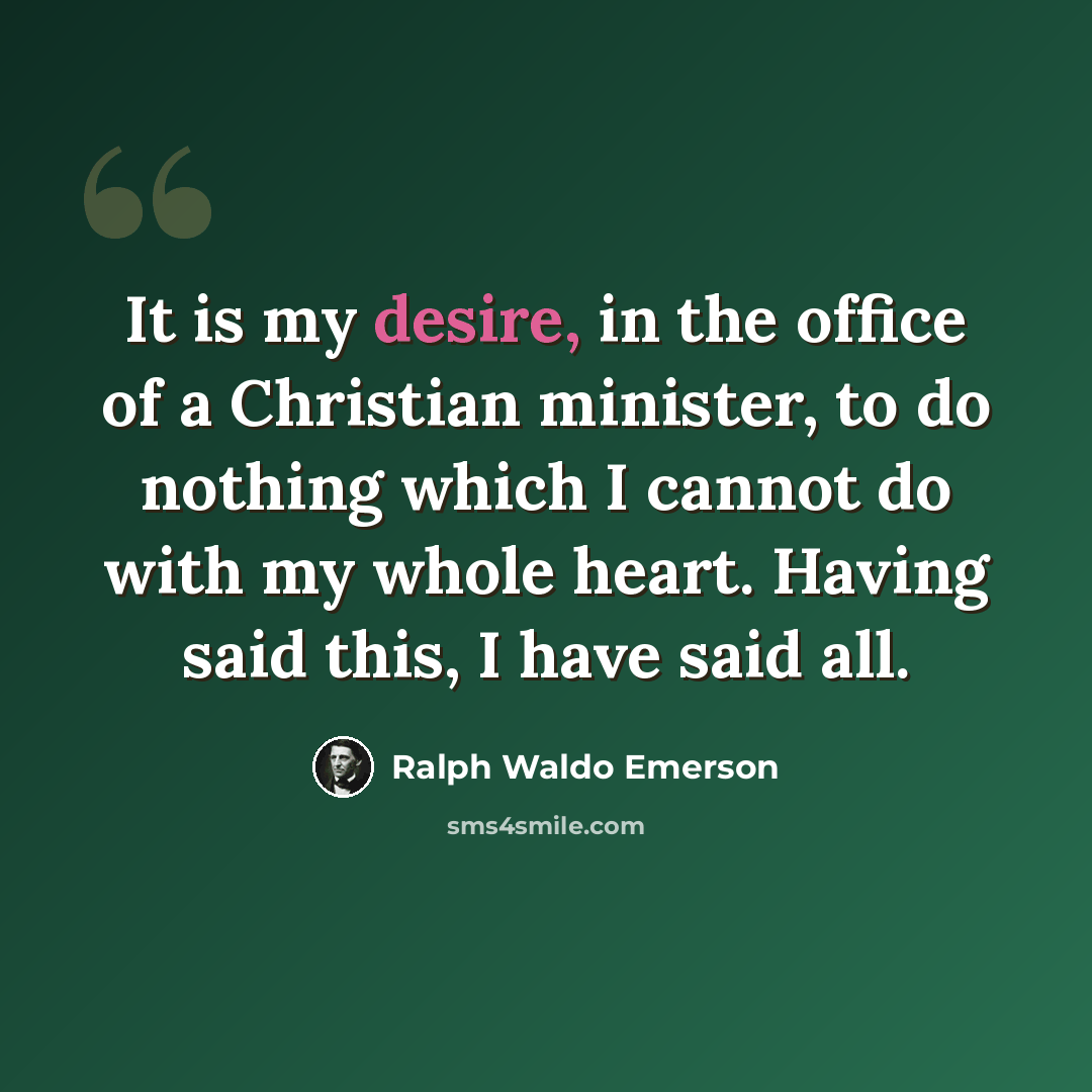 “It is my desire, in the office of a Christian minister, to do nothing which I cannot do with my whole heart. Having said this, I have said all.” quote by Ralph Waldo Emerson