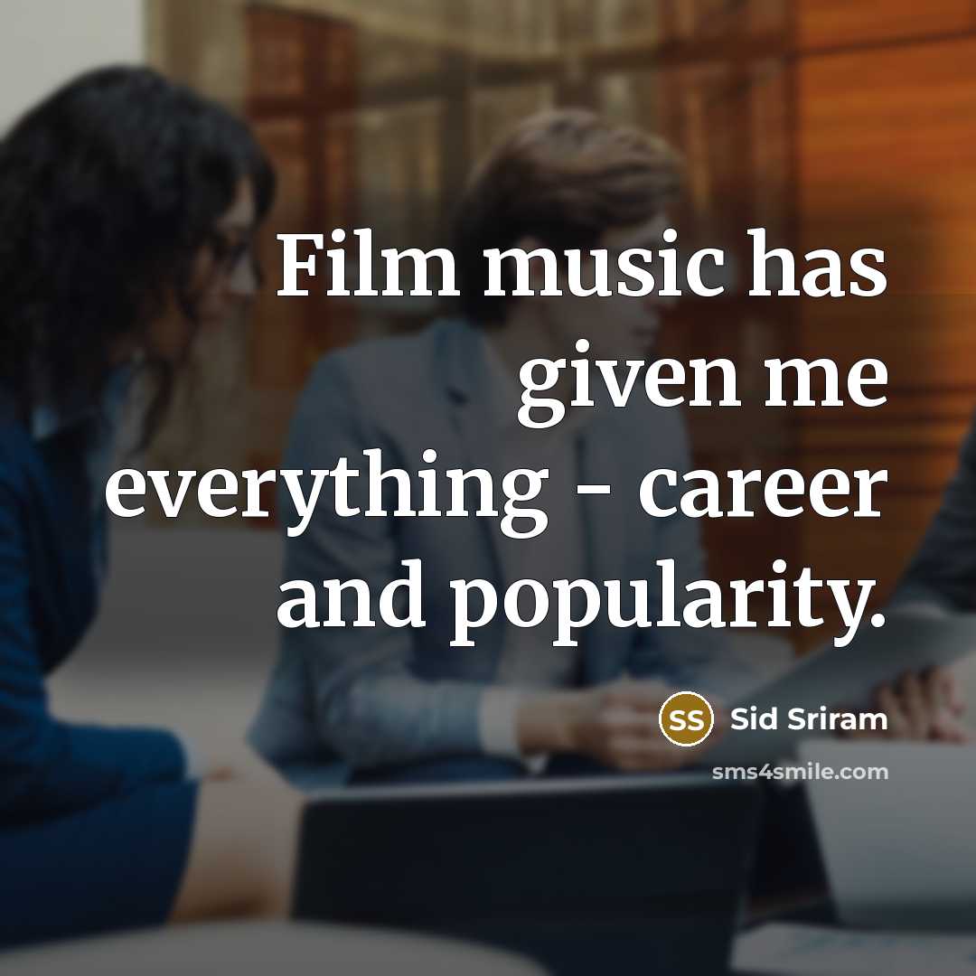“Film music has given me everything - career and popularity.” quote by Sid Sriram