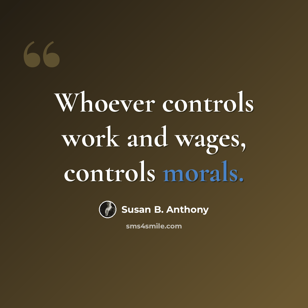 “Whoever controls work and wages, controls morals.” quote by Susan B. Anthony