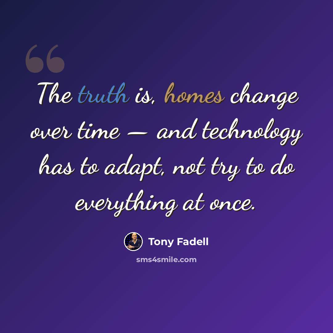 “The truth is, homes change over time — and technology has to adapt, not try to do everything at once.” quote by Tony Fadell
