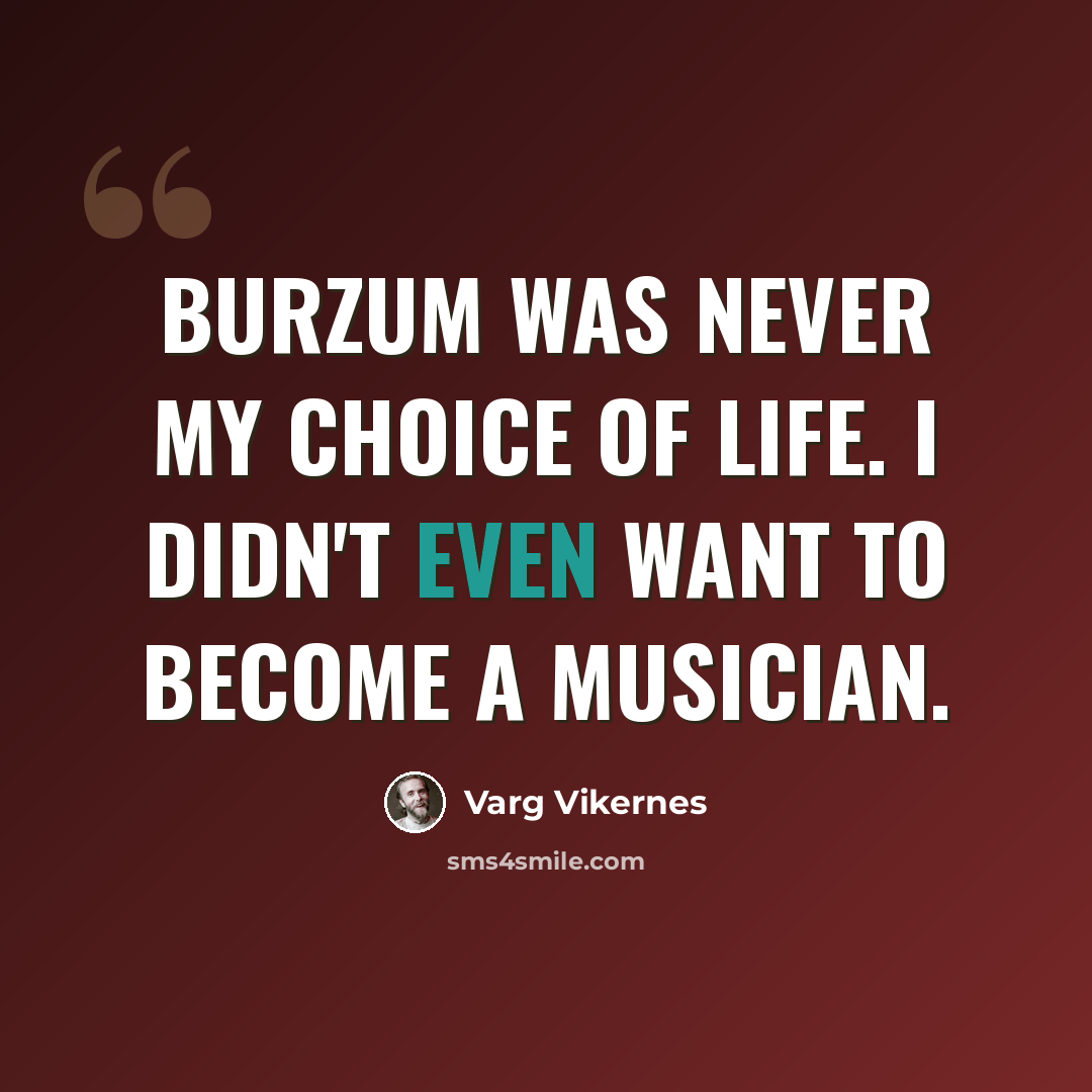 “Burzum was never my choice of life. I didn't even want to become a musician.” quote by Varg Vikernes