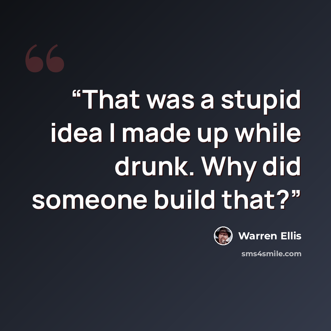 “That was a stupid idea I made up while drunk. Why did someone build that?” quote by Warren Ellis