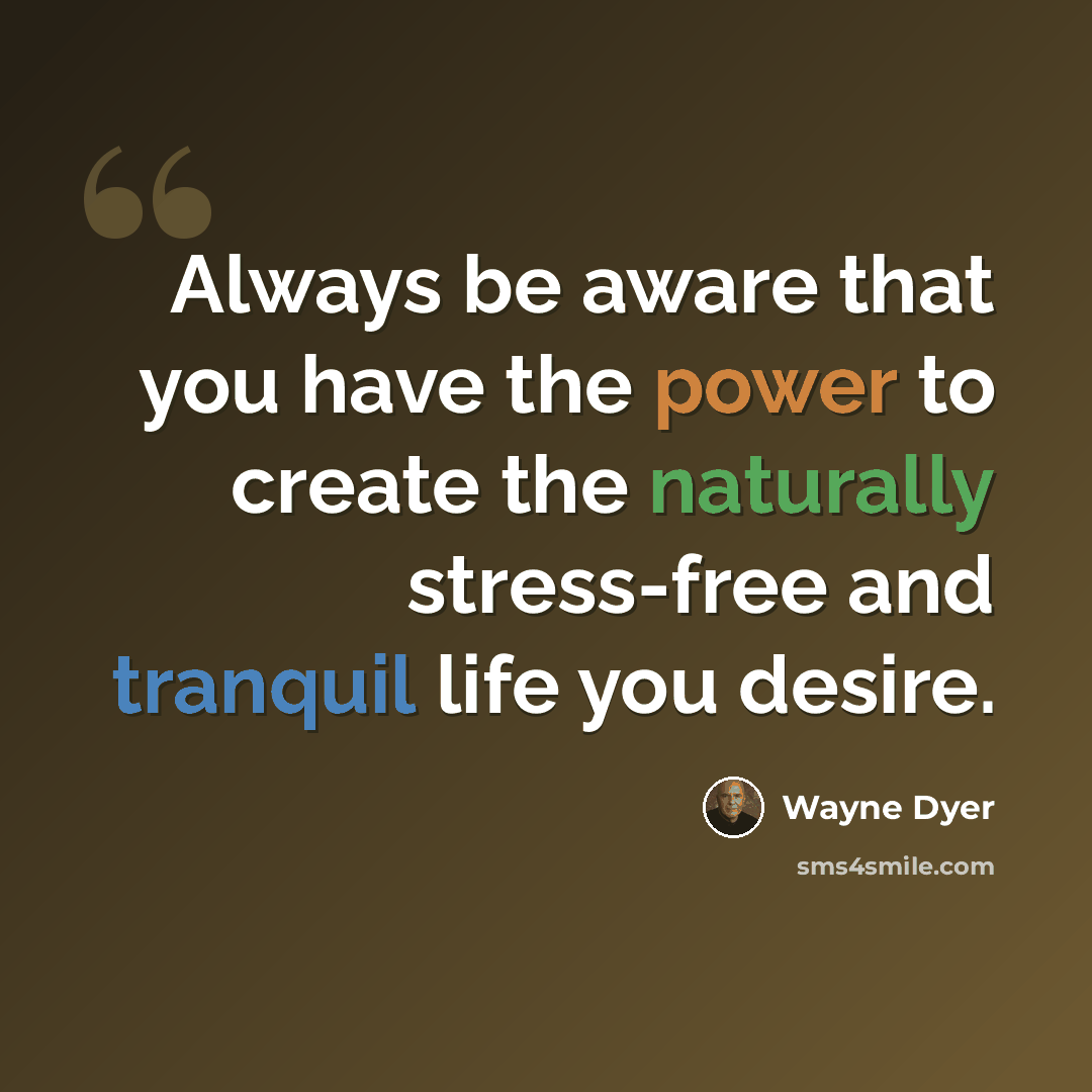 “Always be aware that you have the power to create the naturally stress-free and tranquil life you desire.” quote by Wayne Dyer