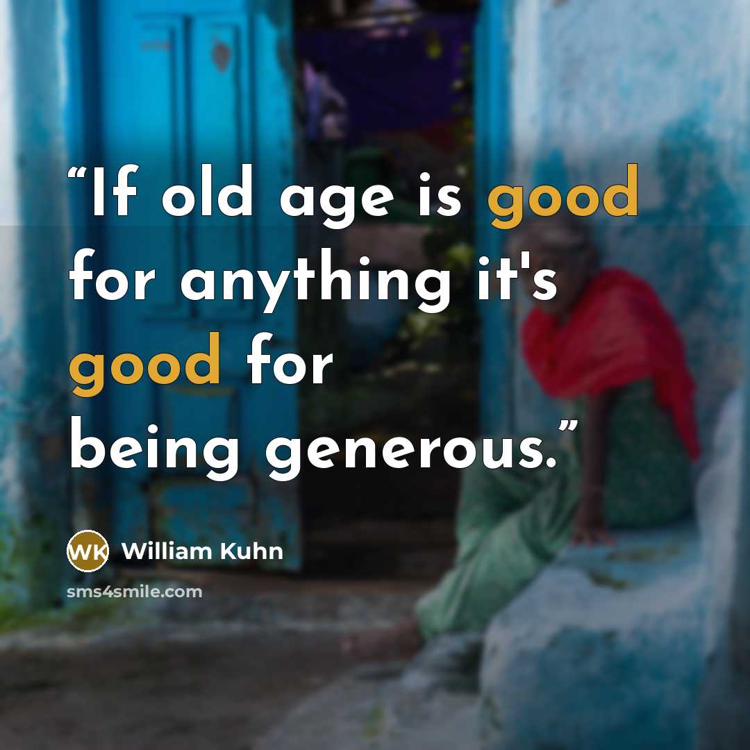 “If old age is good for anything it's good for being generous.” quote by William Kuhn