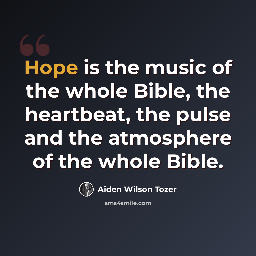 “Hope is the music of the whole Bible, the heartbeat, the pulse and the atmosphere of the whole Bible.” quote by Aiden Wilson Tozer