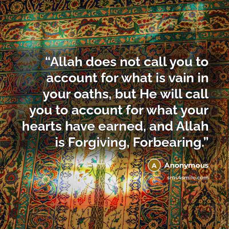 “Allah does not call you to account for what is vain in your oaths, but He will call you to account for what your hearts have earned, and Allah is Forgiving, Forbearing.” quote by Anonymous
