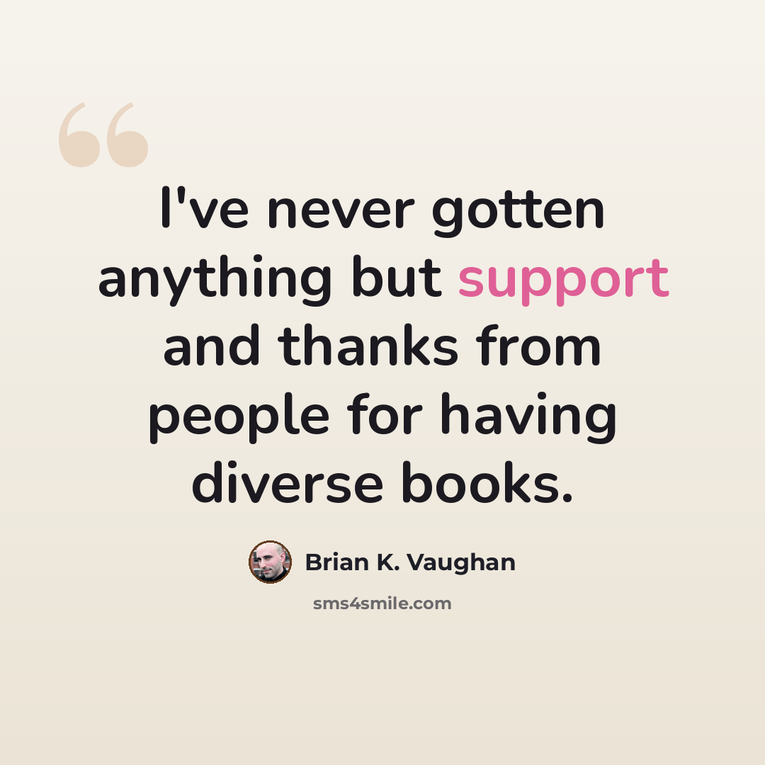 “I've never gotten anything but support and thanks from people for having diverse books.” quote by Brian K. Vaughan