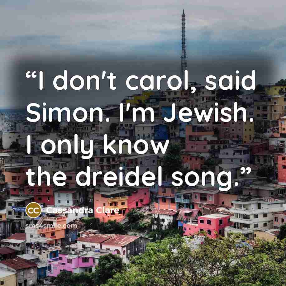 “I don't carol, said Simon. I'm Jewish. I only know the dreidel song.” quote by Cassandra Clare