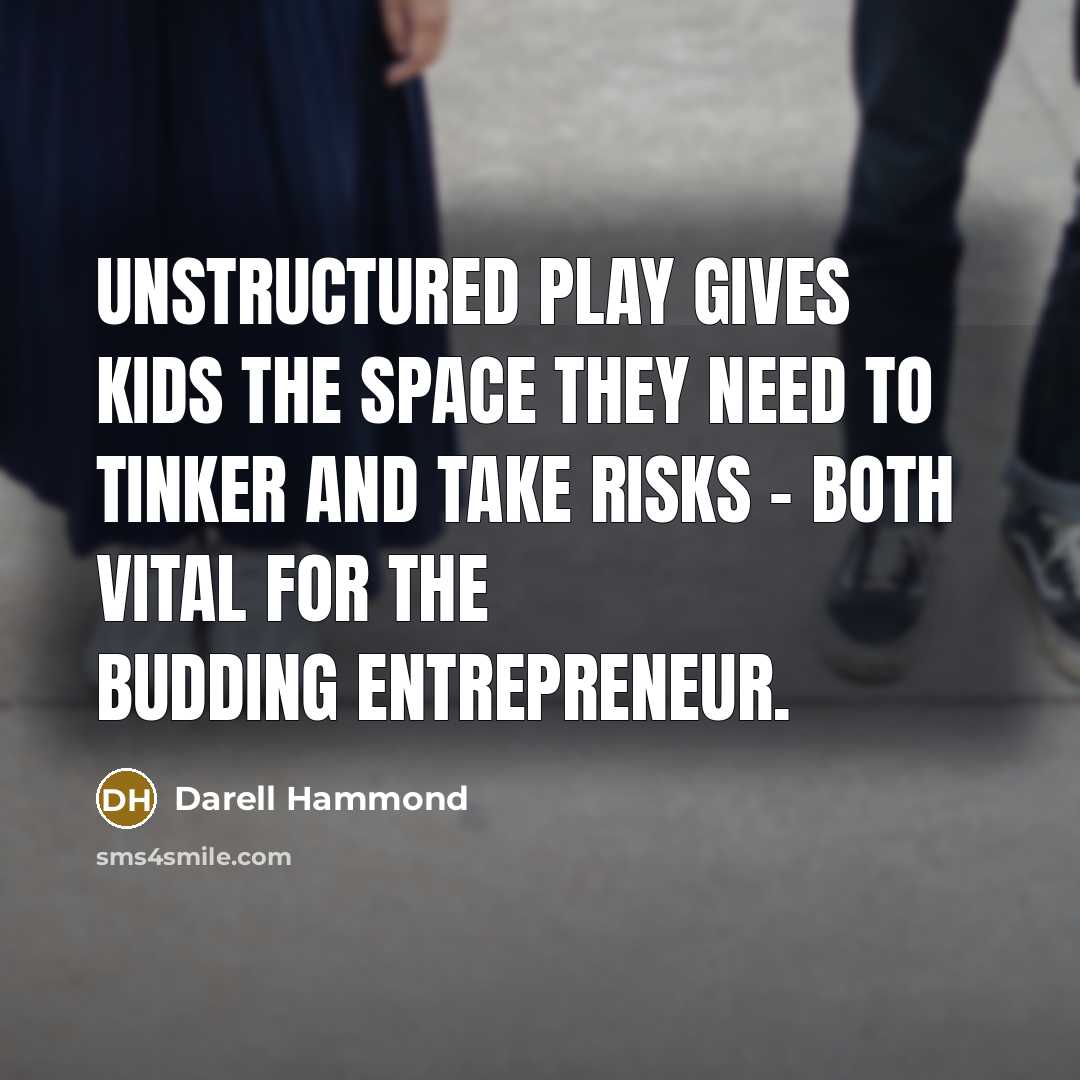 “Unstructured play gives kids the space they need to tinker and take risks - both vital for the budding entrepreneur.” quote by Darell Hammond