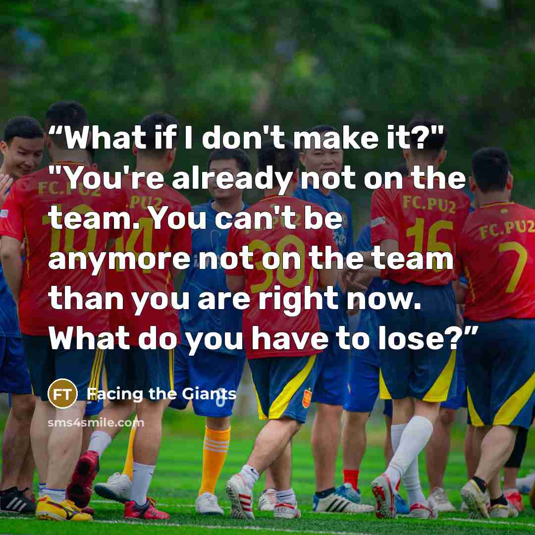 “What if I don't make it?" "You're already not on the team. You can't be anymore not on the team than you are right now. What do you have to lose?” quote by Facing the Giants