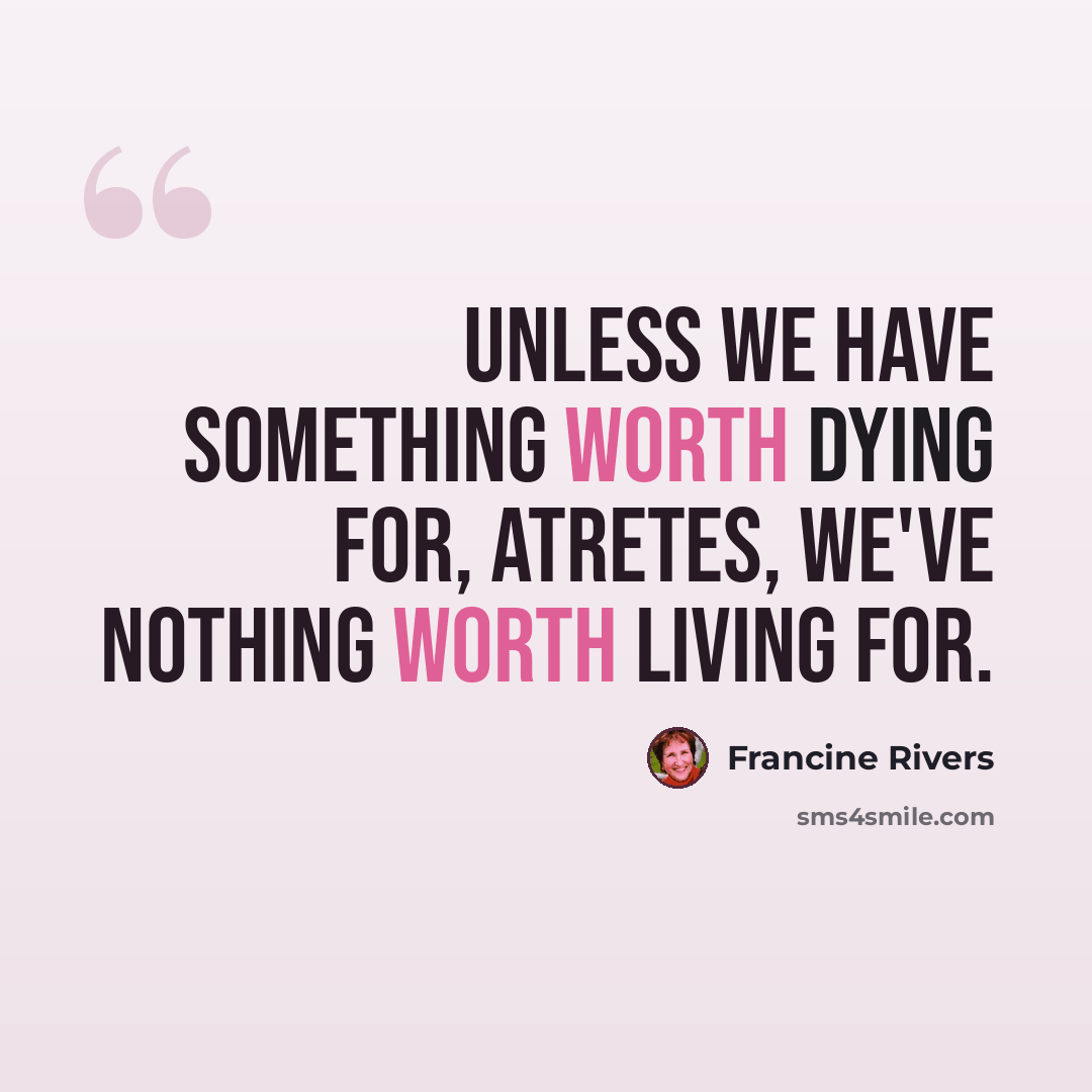 “Unless we have something worth dying for, Atretes, we've nothing worth living for.” quote by Francine Rivers