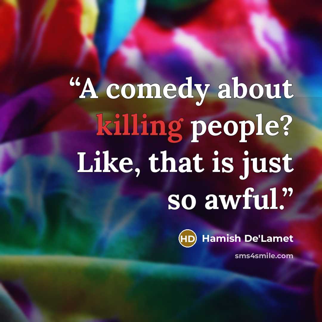 “A comedy about killing people? Like, that is just so awful.” quote by Hamish De'Lamet