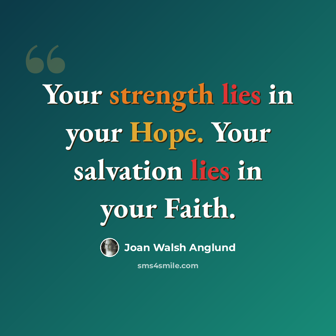 “Your strength lies in your Hope. Your salvation lies in your Faith.” quote by Joan Walsh Anglund
