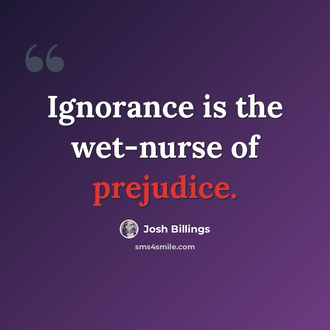 “Ignorance is the wet-nurse of prejudice.” quote by Josh Billings