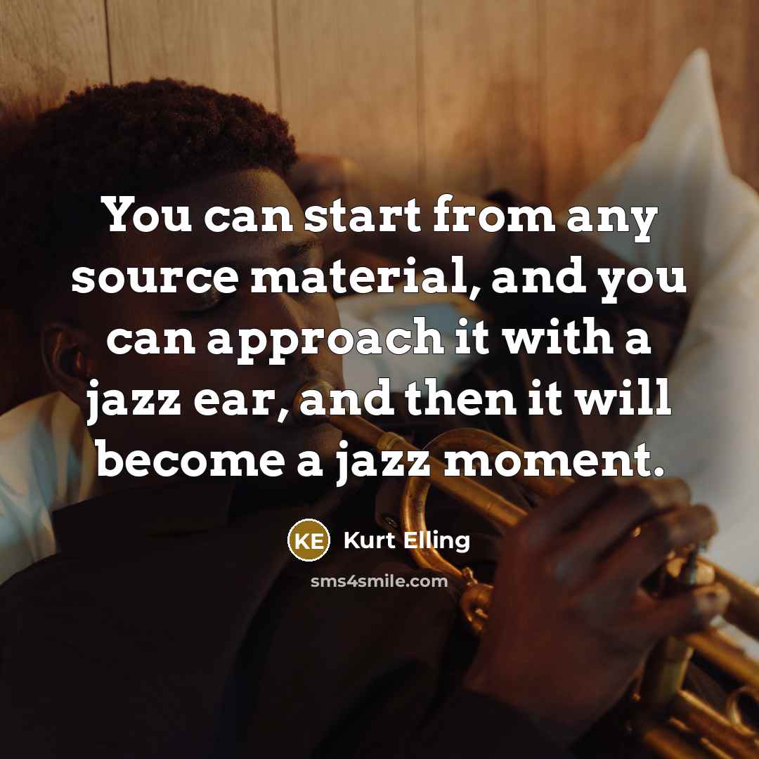 “You can start from any source material, and you can approach it with a jazz ear, and then it will become a jazz moment.” quote by Kurt Elling