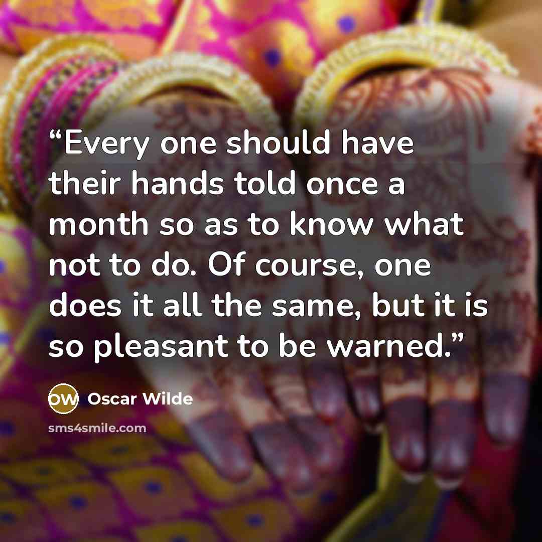 “Every one should have their hands told once a month so as to know what not to do. Of course, one does it all the same, but it is so pleasant to be warned.” quote by Oscar Wilde