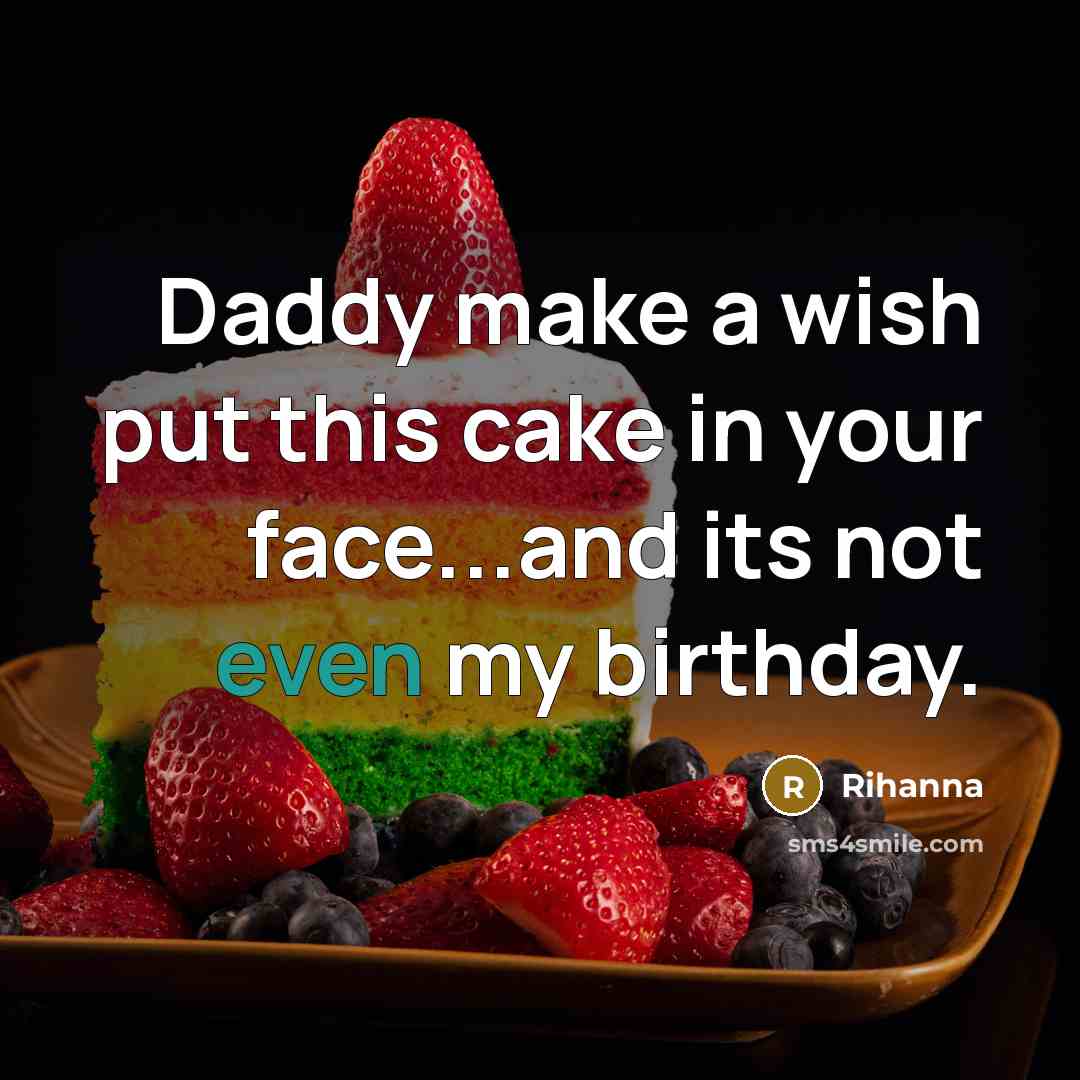 “Daddy make a wish put this cake in your face...and its not even my birthday.” quote by Rihanna