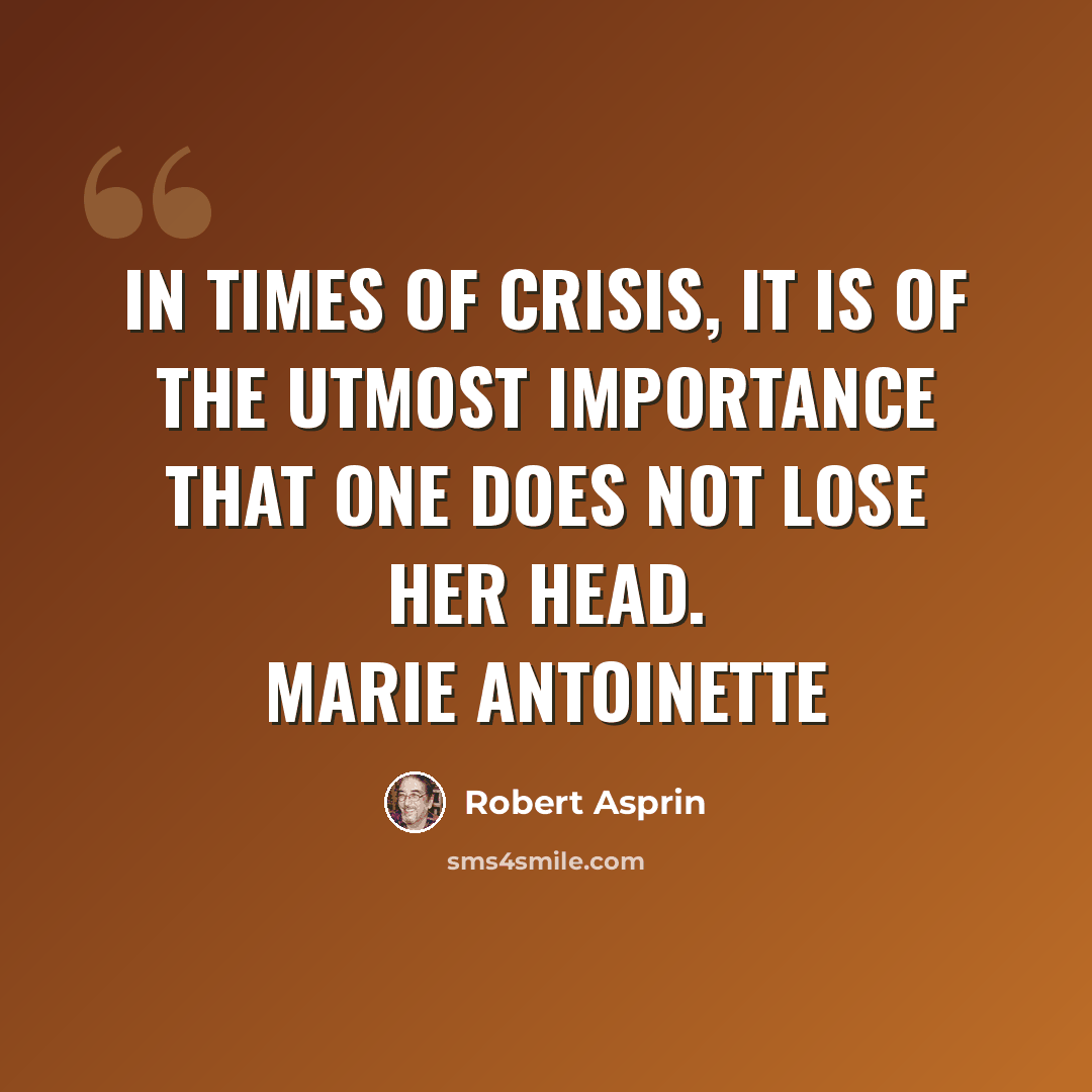 “In times of crisis, it is of the utmost importance that one does not lose her head. Marie Antoinette” quote by Robert Asprin