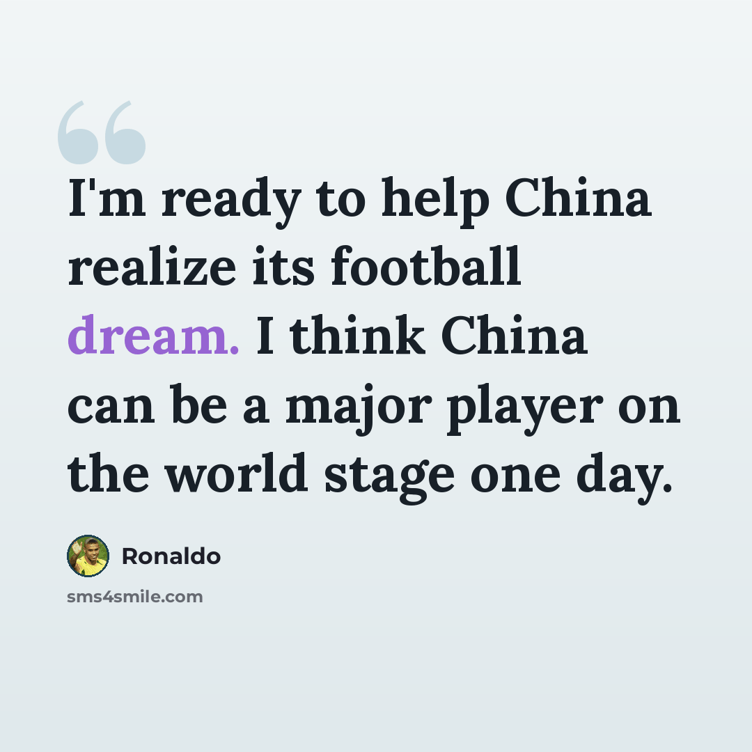 “I'm ready to help China realize its football dream. I think China can be a major player on the world stage one day.” quote by Ronaldo