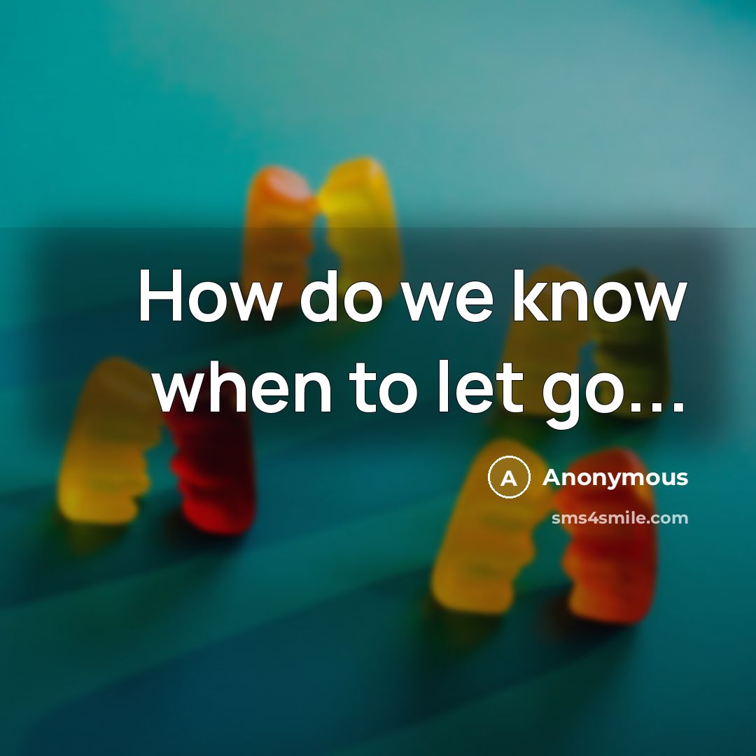 “How do we know when to let go...” quote by Anonymous
