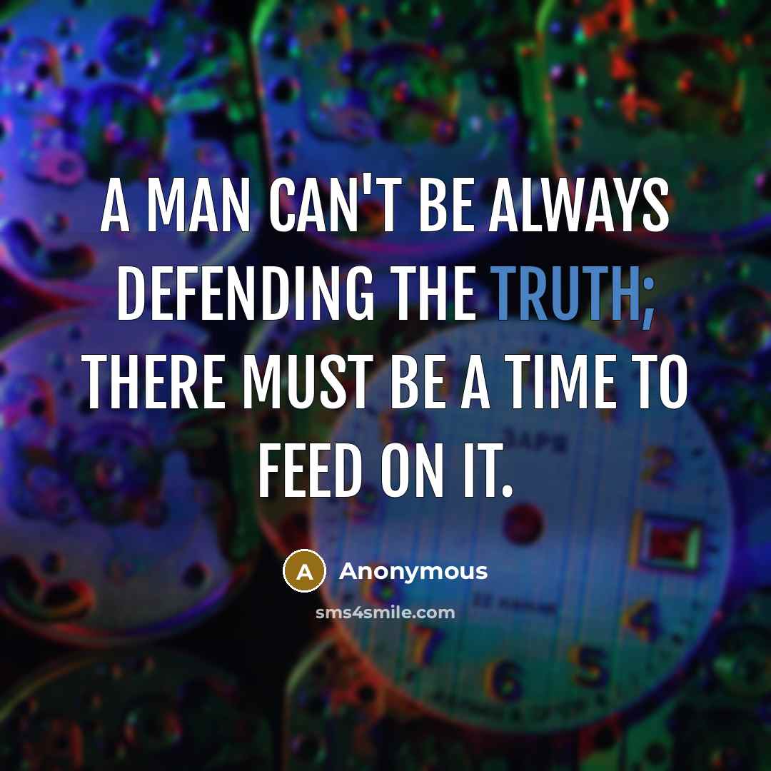 “A man can't be always defending the truth; there must be a time to feed on it.” quote by Anonymous
