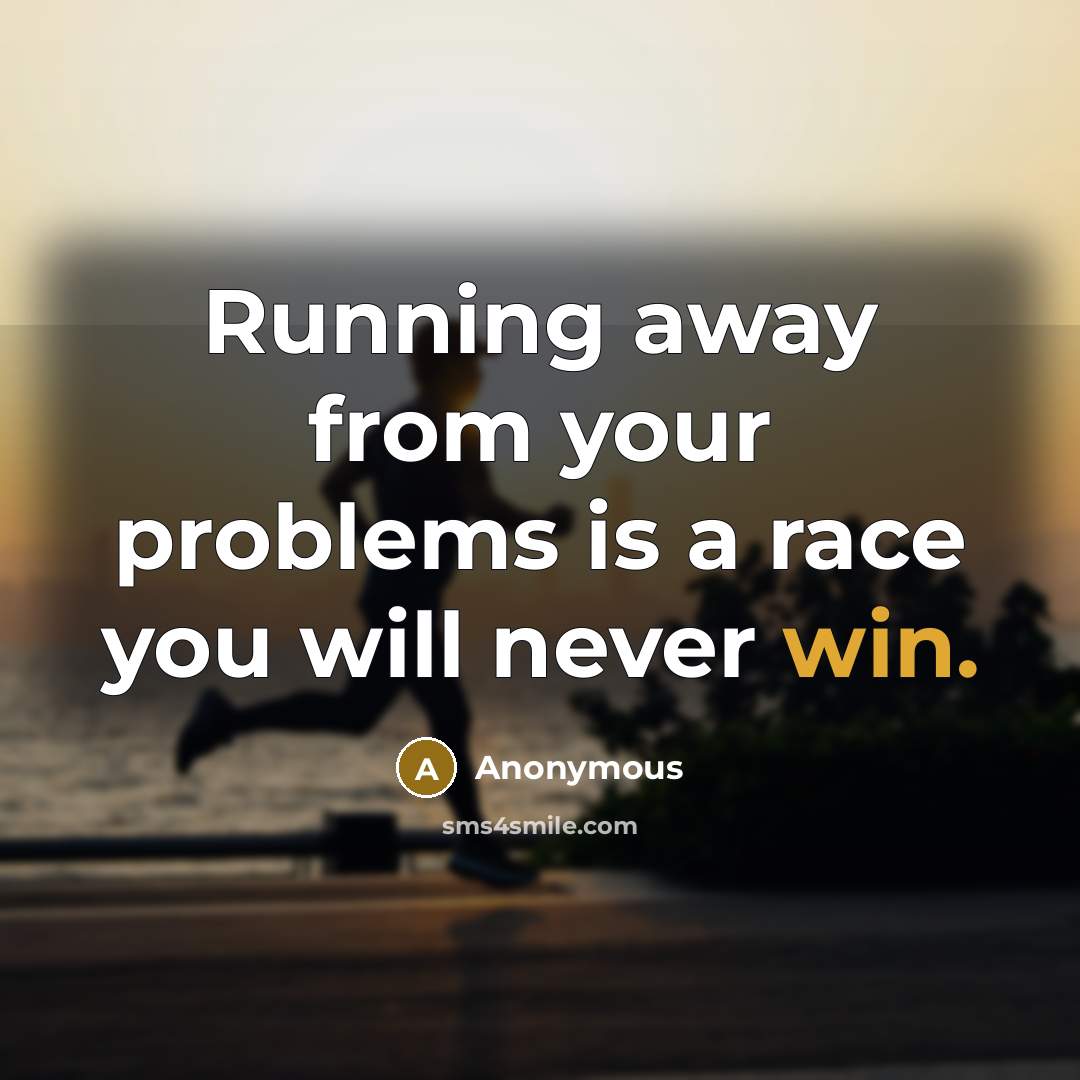 “Running away from your problems is a race you will never win.” quote by Anonymous