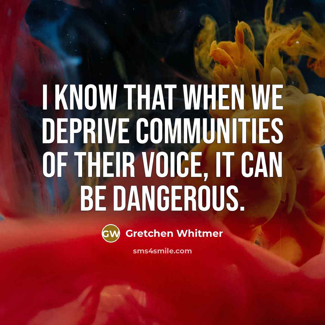 “I know that when we deprive communities of their voice, it can be dangerous.” quote by Gretchen Whitmer