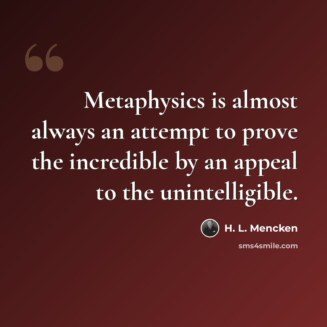 “Metaphysics is almost always an attempt to prove the incredible by an appeal to the unintelligible.” quote by H. L. Mencken