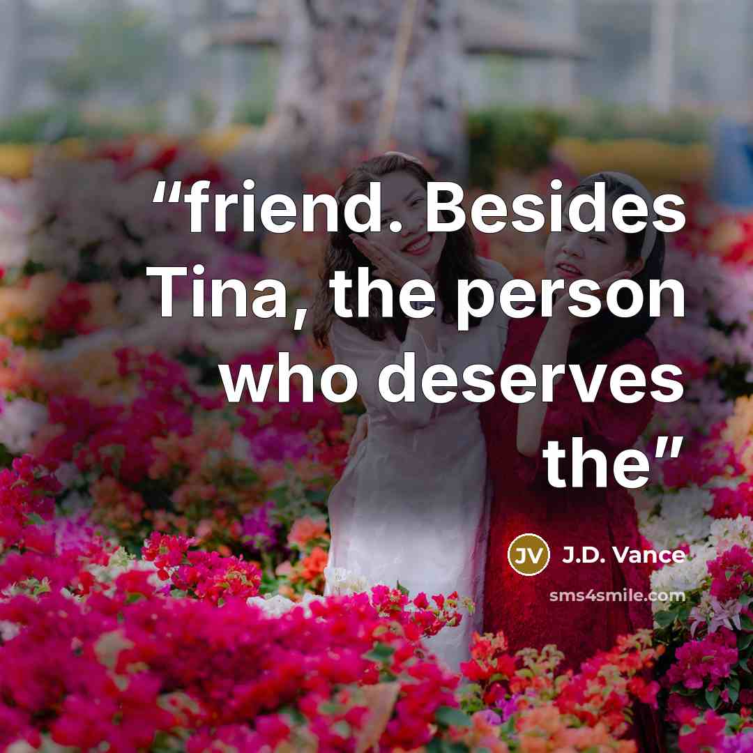 “friend. Besides Tina, the person who deserves the” quote by J.D. Vance