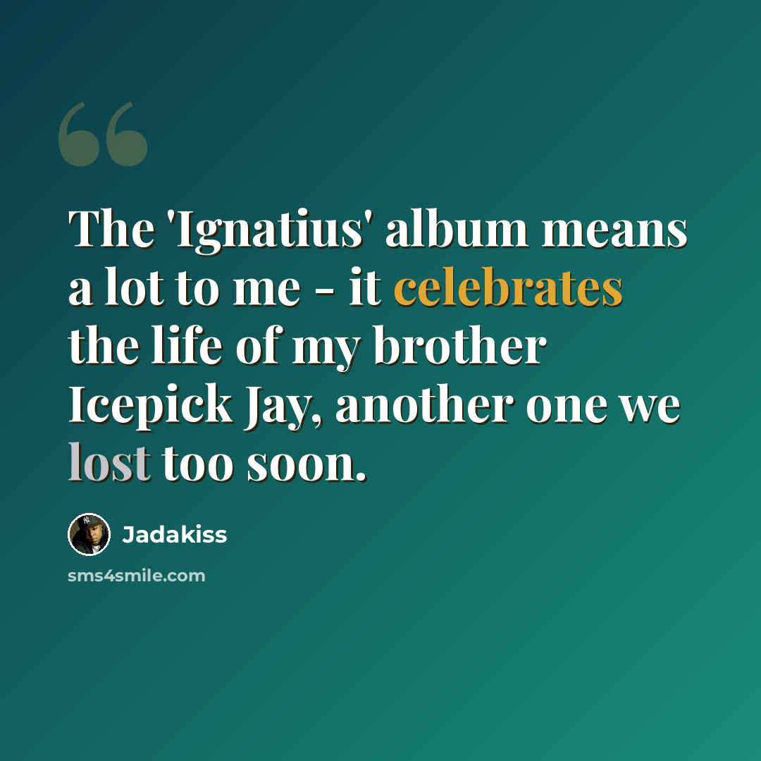 “The 'Ignatius' album means a lot to me - it celebrates the life of my brother Icepick Jay, another one we lost too soon.” quote by Jadakiss
