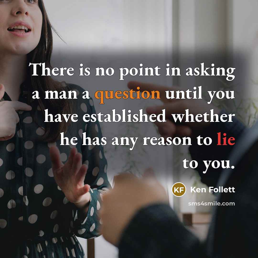 “There is no point in asking a man a question until you have established whether he has any reason to lie to you.” quote by Ken Follett