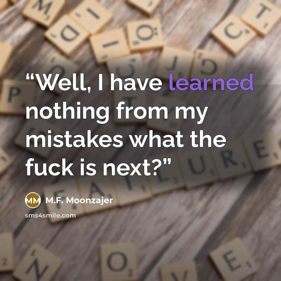 “Well, I have learned nothing from my mistakes what the fuck is next?” quote by M.F. Moonzajer