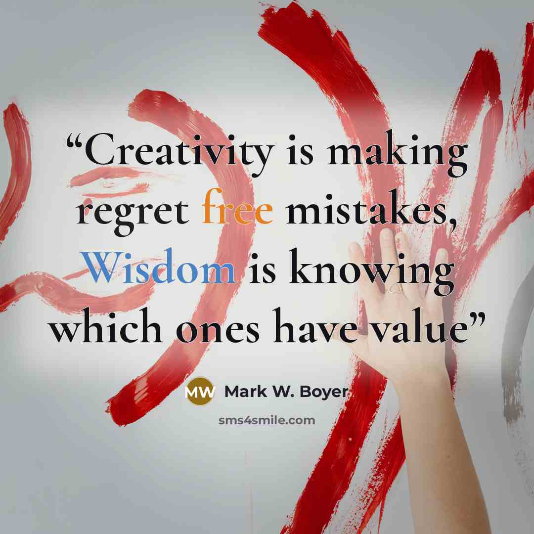 “Creativity is making regret free mistakes, Wisdom is knowing which ones have value” quote by Mark W. Boyer