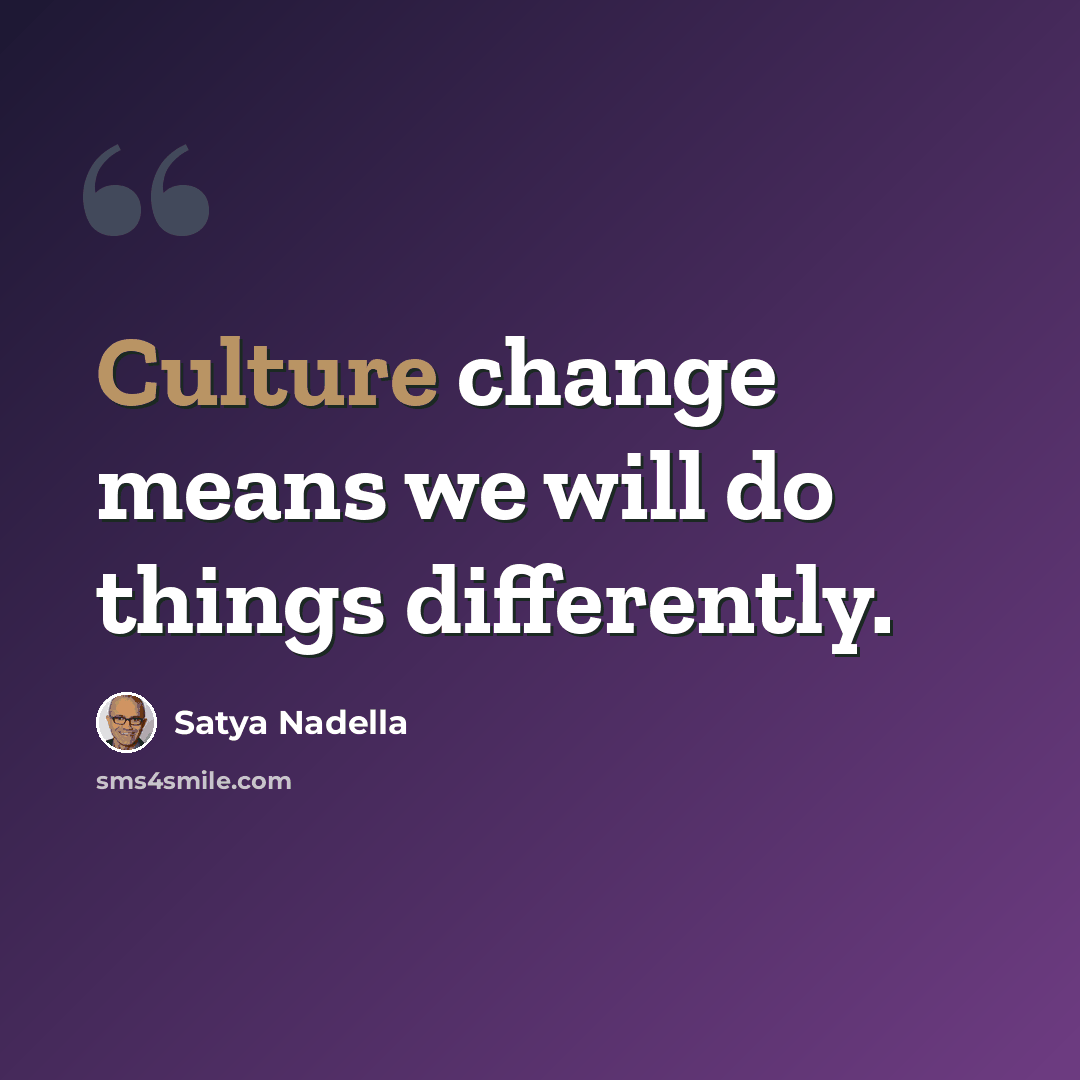 “Culture change means we will do things differently.” quote by Satya Nadella
