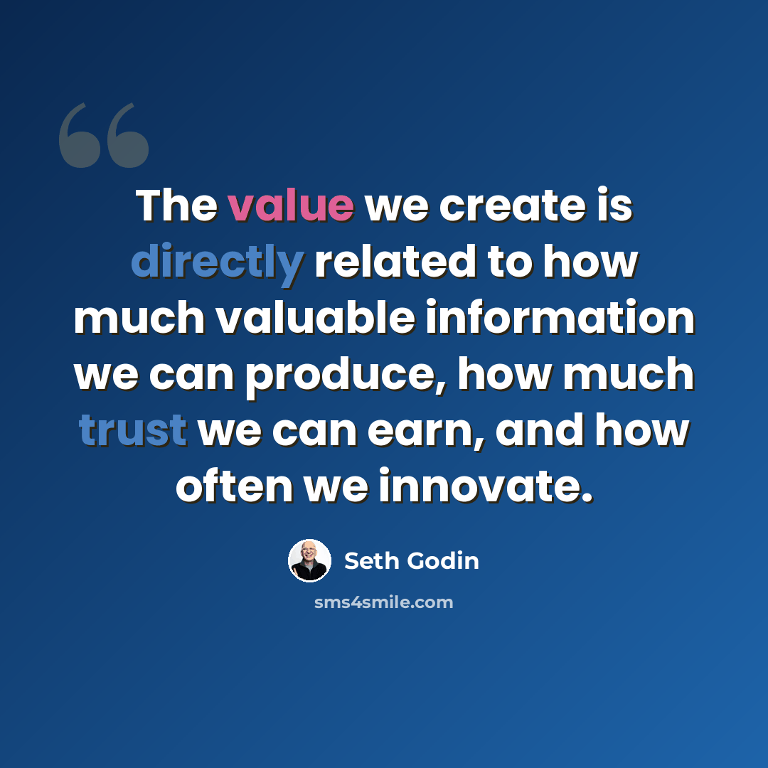 “The value we create is directly related to how much valuable information we can produce, how much trust we can earn, and how often we innovate.” quote by Seth Godin