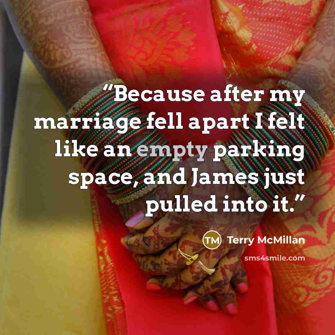 “Because after my marriage fell apart I felt like an empty parking space, and James just pulled into it.” quote by Terry McMillan